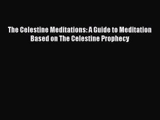 Read The Celestine Meditations: A Guide to Meditation Based on The Celestine Prophecy PDF Free