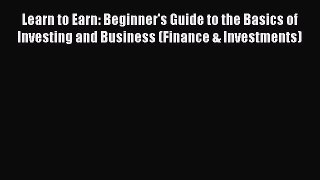 Read Learn to Earn: Beginner's Guide to the Basics of Investing and Business (Finance & Investments)