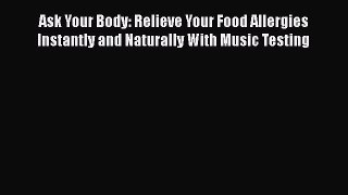 Read Ask Your Body: Relieve Your Food Allergies Instantly and Naturally With Music Testing