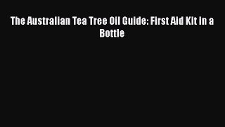Read The Australian Tea Tree Oil Guide: First Aid Kit in a Bottle Ebook Free
