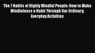 Read The 7 Habits of Highly Mindful People: How to Make Mindfulness a Habit Through Our Ordinary