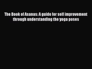 Read The Book of Asanas: A guide for self improvement through understanding the yoga poses