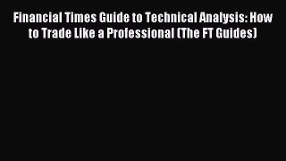 Read Financial Times Guide to Technical Analysis: How to Trade Like a Professional (The FT