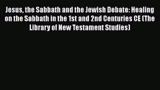 Download Jesus the Sabbath and the Jewish Debate: Healing on the Sabbath in the 1st and 2nd