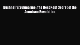 Read Bushnell's Submarine: The Best Kept Secret of the American Revolution Ebook Free