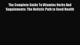 Read The Complete Guide To Vitamins Herbs And Supplements: The Holistic Path to Good Health