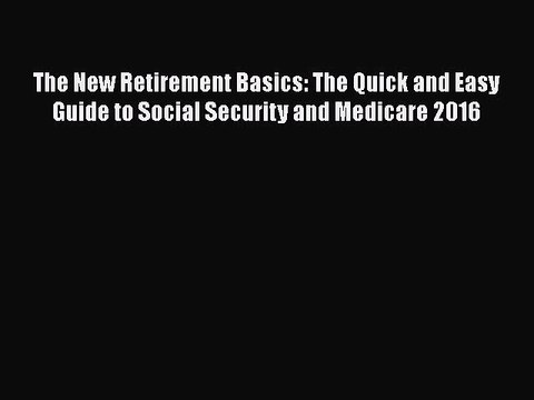 PDF The New Retirement Basics: The Quick and Easy Guide to Social Security and Medicare 2016