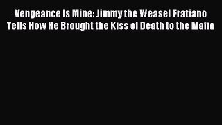 Download Vengeance Is Mine: Jimmy the Weasel Fratiano Tells How He Brought the Kiss of Death
