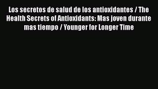 Read Los secretos de salud de los antioxidantes / The Health Secrets of Antioxidants: Mas joven