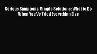 Download Serious Symptoms Simple Solutions: What to Do When You'Ve Tried Everything Else Ebook