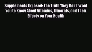 Download Supplements Exposed: The Truth They Don't Want You to Know About Vitamins Minerals