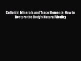 Read Colloidal Minerals and Trace Elements: How to Restore the Body's Natural Vitality PDF