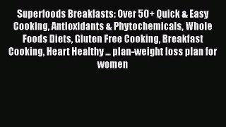 Read Superfoods Breakfasts: Over 50+ Quick & Easy Cooking Antioxidants & Phytochemicals Whole