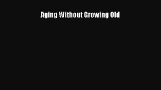 Read Aging Without Growing Old PDF Online