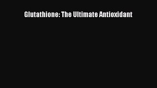 Read Glutathione: The Ultimate Antioxidant Ebook Free