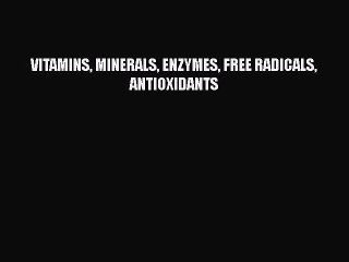 Read VITAMINS MINERALS ENZYMES FREE RADICALS ANTIOXIDANTS PDF Online