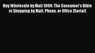 Read Buy Wholesale by Mail 1999: The Consumer's Bible to Shopping by Mail Phone or Office (Serial)