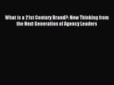 Read What is a 21st Century Brand?: New Thinking from the Next Generation of Agency Leaders