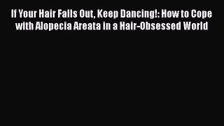 Download If Your Hair Falls Out Keep Dancing!: How to Cope with Alopecia Areata in a Hair-Obsessed