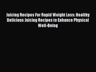 Read Juicing Recipes For Rapid Weight Loss: Healthy Delicious Juicing Recipes to Enhance Physical