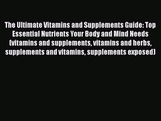 Read The Ultimate Vitamins and Supplements Guide: Top Essential Nutrients Your Body and Mind
