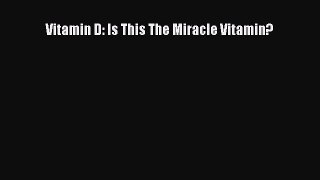 Read Vitamin D: Is This The Miracle Vitamin? Ebook Free