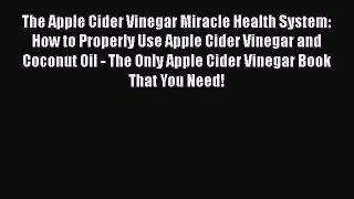 Read The Apple Cider Vinegar Miracle Health System: How to Properly Use Apple Cider Vinegar