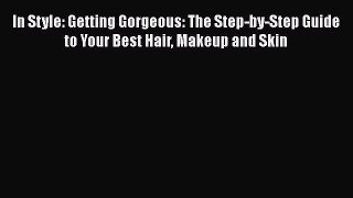 Read In Style: Getting Gorgeous: The Step-by-Step Guide to Your Best Hair Makeup and Skin PDF