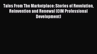 Read Tales From The Marketplace: Stories of Revolution Reinvention and Renewal (CIM Professional