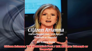 Free PDF Download  Citizen Arianna The Huffington Post  AOL Merger Triumph or Tragedy Read Online