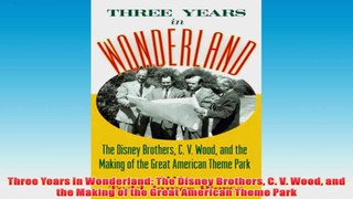 Free PDF Download  Three Years in Wonderland The Disney Brothers C V Wood and the Making of the Great Read Online