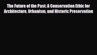 [Download] The Future of the Past: A Conservation Ethic for Architecture Urbanism and Historic