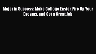 Download Major in Success: Make College Easier Fire Up Your Dreams and Get a Great Job Ebook