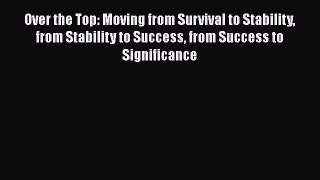 Download Over the Top: Moving from Survival to Stability from Stability to Success from Success