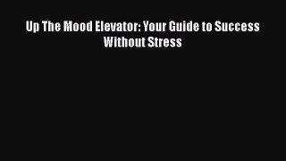 Read Up The Mood Elevator: Your Guide to Success Without Stress Ebook Online