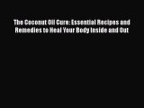 Download The Coconut Oil Cure: Essential Recipes and Remedies to Heal Your Body Inside and