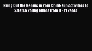 PDF Bring Out the Genius in Your Child: Fun Activities to Stretch Young Minds from 0 - 11 Years