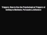 Read Triggers: How to Use the Psychological Triggers of Selling to Motivate Persuade & Influence