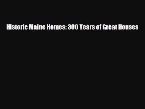 [Download] Historic Maine Homes: 300 Years of Great Houses [Download] Full Ebook