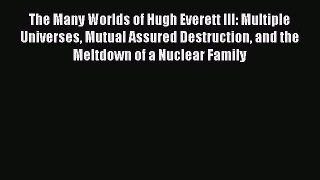 Read The Many Worlds of Hugh Everett III: Multiple Universes Mutual Assured Destruction and