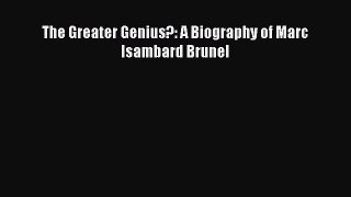 Download The Greater Genius?: A Biography of Marc Isambard Brunel PDF Online