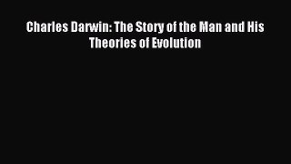 Read Charles Darwin: The Story of the Man and His Theories of Evolution PDF Online