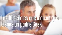 10 señales que indican que tienes un padre Geek