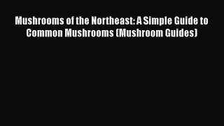 [PDF] Mushrooms of the Northeast: A Simple Guide to Common Mushrooms (Mushroom Guides)# [PDF]