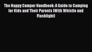 [Download] The Happy Camper Handbook: A Guide to Camping for Kids and Their Parents [With Whistle