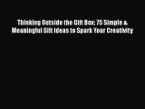 [Download] Thinking Outside the Gift Box: 75 Simple & Meaningful Gift Ideas to Spark Your Creativity#