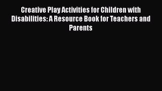 [Download] Creative Play Activities for Children with Disabilities: A Resource Book for Teachers