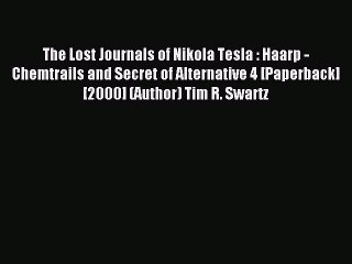 Read The Lost Journals of Nikola Tesla : Haarp - Chemtrails and Secret of Alternative 4 [Paperback]