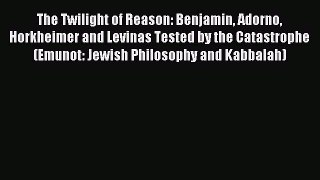 Read The Twilight of Reason: Benjamin Adorno Horkheimer and Levinas Tested by the Catastrophe