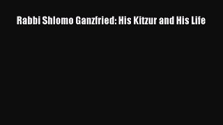 Read Rabbi Shlomo Ganzfried: His Kitzur and His Life Ebook Free